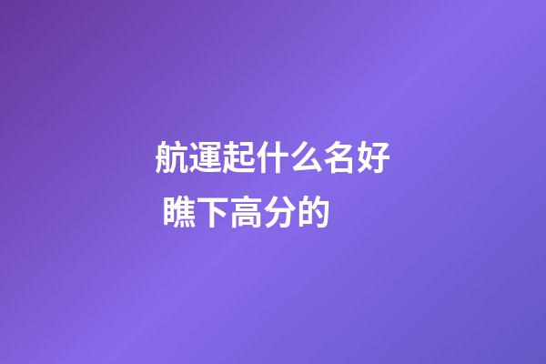 航運起什么名好 瞧下高分的-第1張-公司起名-玄機派